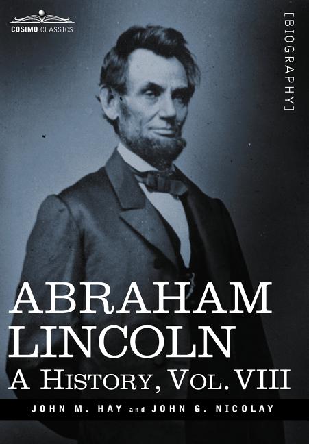 Abraham Lincoln: A History, Vol.VIII (in 10 Volumes)