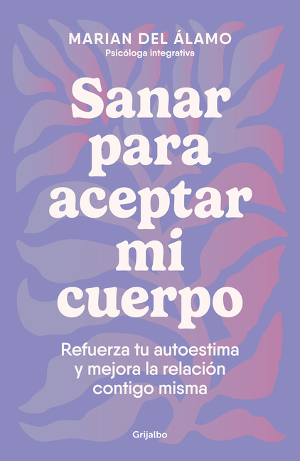 Sanar Para Aceptar Mi Cuerpo: Refuerza Tu Autoestima Y Mejora La Relación Contigo Misma / Heal to Accept My Body