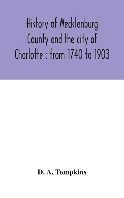 History Of Mecklenburg County And The City Of Charlotte: From 1740 To 1903