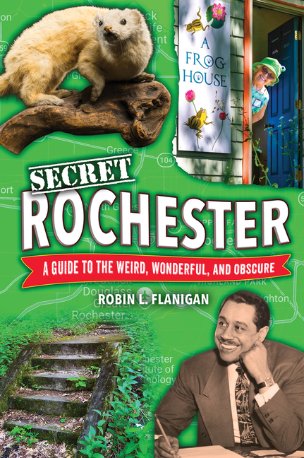 Secret Rochester: A Guide to the Weird, Wonderful, and Obscure