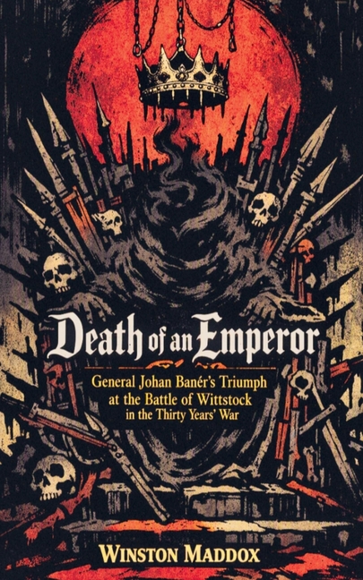 Death of an Emperor: General Johan Banér's Triumph at the Battle of Wittstock in the Thirty Years' War