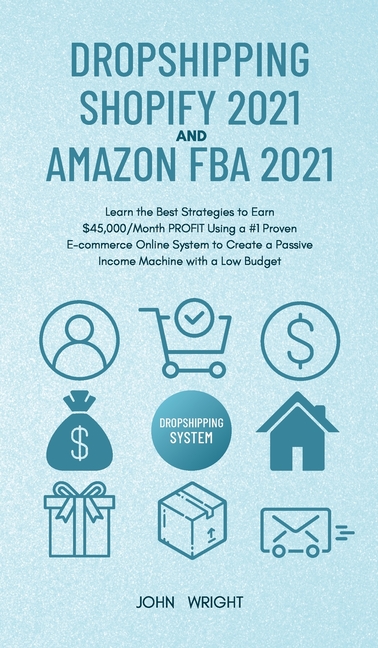 Dropshipping Shopify 2021 and Amazon FBA 2021: Learn the Best Strategies to Earn $45,000/Month PROFIT Using a #1 Proven E-commerce Online System to Cr