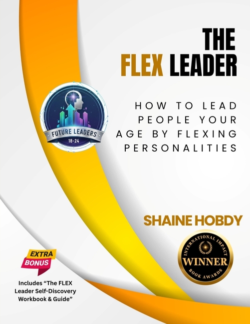 The FLEX Leader: How to Lead People Your Age by Flexing Personalities