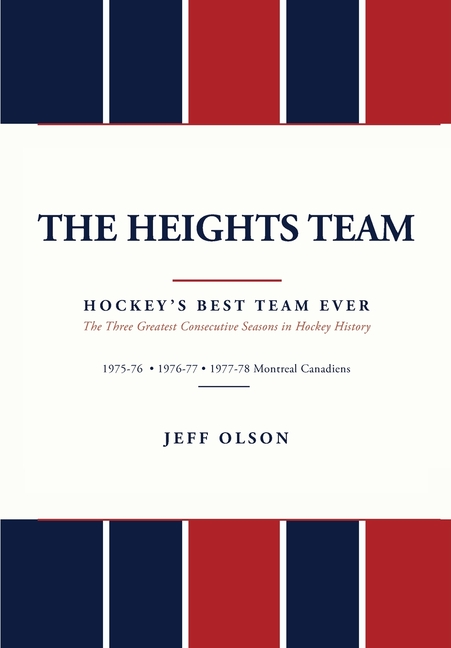 The Heights Team - Hockey's Best Team Ever: The Three Greatest Consecutive Seasons in Hockey History 1975-78 Montreal Canadiens
