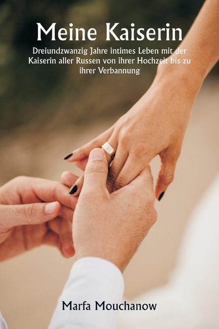 Meine Kaiserin Dreiundzwanzig Jahre intimes Leben mit der Kaiserin aller Russen von ihrer Hochzeit bis zu ihrer Verbannung