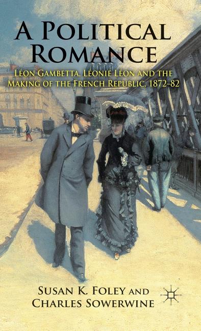 A Political Romance: Léon Gambetta, Léonie Léon and the Making of the French Republic, 1872-82