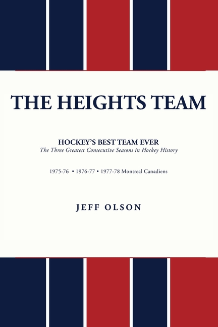 The Heights Team - Hockey's Best Team Ever: The Three Greatest Consecutive Seasons in Hockey History 1975-78 Montreal Canadiens