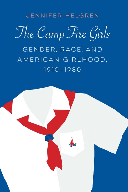 The Camp Fire Girls: Gender, Race, and American Girlhood, 1910-1980