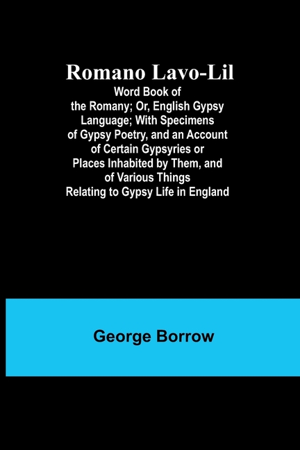 Romano Lavo-Lil: Word Book of the Romany; Or, English Gypsy Language; With Specimens of Gypsy Poetry, and an Account of Certain Gypsyries or Places In