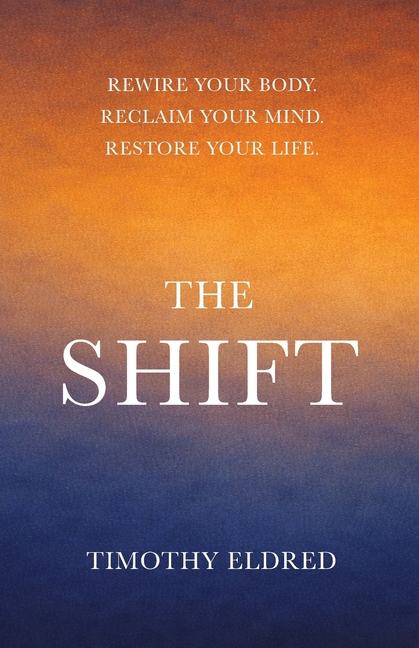 The Shift: Rewire Your Body. Reclaim Your Mind. Restore Your Life.: Rewire Your Body. Reclaim Your Mind. Restore Your Life.