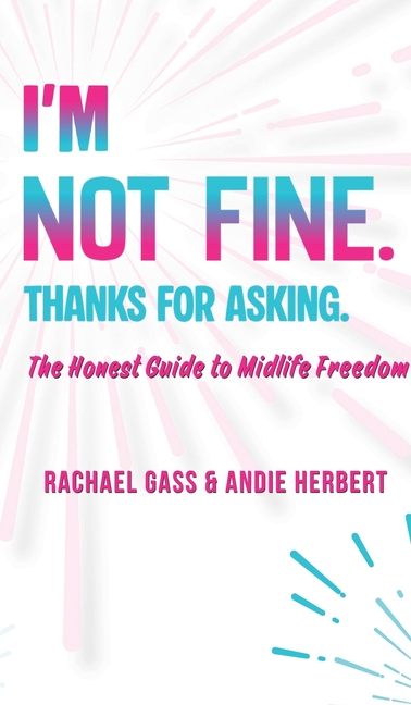 I'm Not Fine. Thanks for Asking.: An Honest Guide to Midlife Freedom.