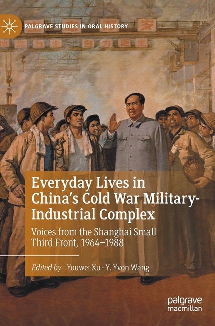 Everyday Lives in China's Cold War Military-Industrial Complex: Voices from the Shanghai Small Third Front, 1964-1988
