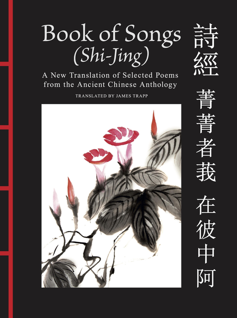 Book of Songs (Shi-Jing): A New Translation of Selected Poems from the Ancient Chinese Anthology