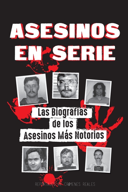 Asesinos en Serie: Las Biografías de los Asesinos Más Notorios (Dentro de las Mentes y Métodos de los Psicópatas, Sociópatas y Torturadores)