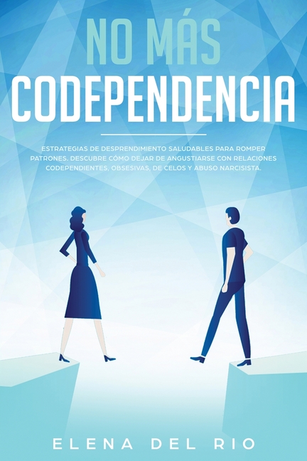 No más codependencia: Estrategias de desprendimiento saludables para romper patrones. Descubre cómo dejar de angustiarse con relaciones codependientes