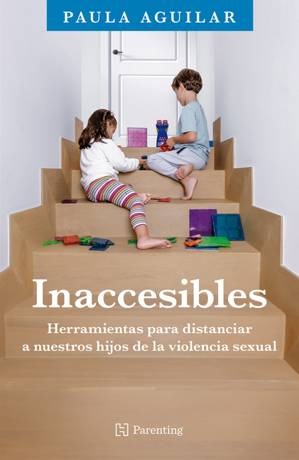 Inaccesibles / Inaccessible: Herramientas Para Distanciar a Nuestros Hijos de la Violencia Sexual / Tools to Protect Our Children from Sexual Violence