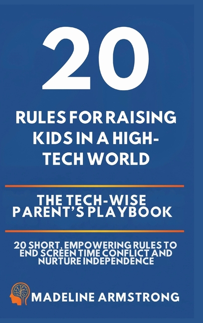 20 Rules for Raising Kids in a High-Tech World: The Tech-Wise Parent's Playbook: 20 Short, Empowering Rules to End Screen Time Conflict and Nurture In