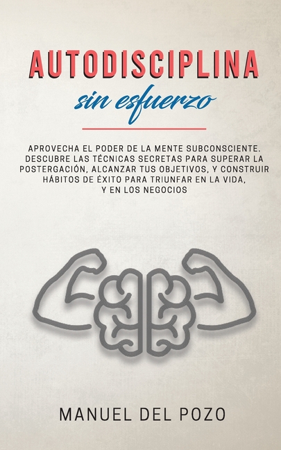 Autodisciplina sin esfuerzo: Aprovecha el poder de la mente subconsciente. Descubre las técnicas secretas para superar la postergación, alcanzar tus o