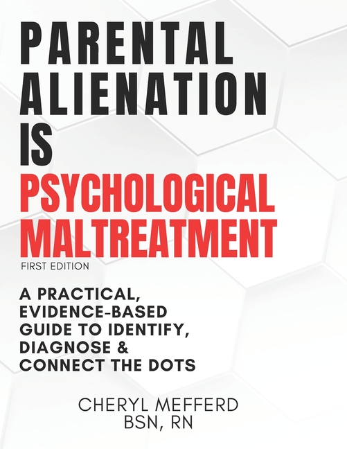 Parental Alienation Is Psychological Maltreatment: A 156 Page 8.5 x 11" Practical Evidence-Based Guide to Identify, Diagnose & Connect The Dots
