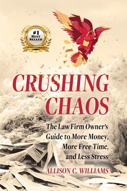 Crushing Chaos: The Law Firm Owner's Guide to More Money, More Free Time, and Less Stress