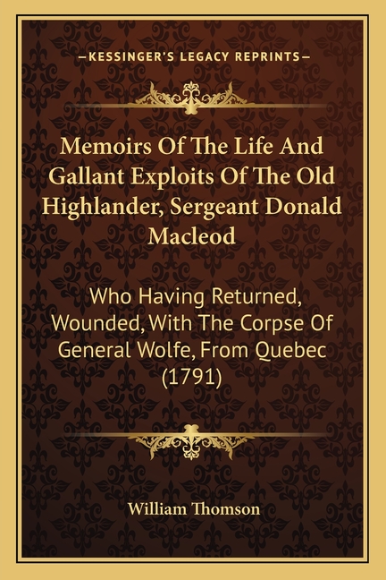 Memoirs Of The Life And Gallant Exploits Of The Old Highlander, Sergeant Donald Macleod: Who Having Returned, Wounded, With The Corpse Of General Wolf