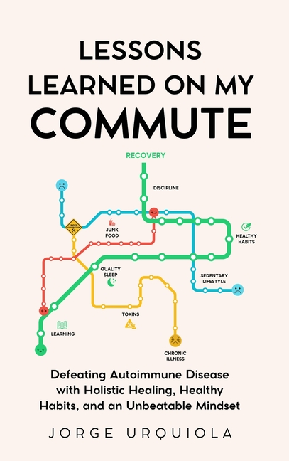 Lessons Learned on My Commute: Defeating Autoimmune Disease with Holistic Healing, Healthy Habits, and an Unbeatable Mindset