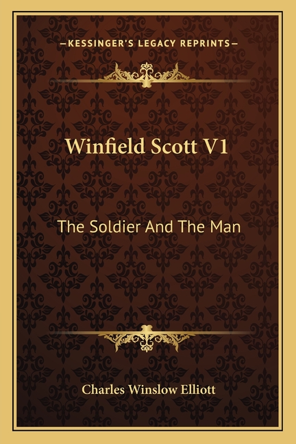 Winfield Scott V1: The Soldier And The Man