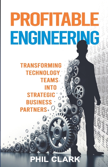 Profitable Engineering: Transforming Technology Teams into Strategic Business Partners