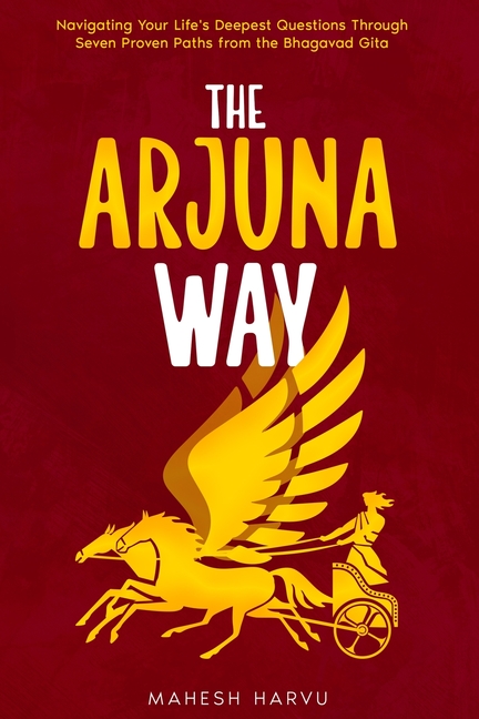 The Arjuna Way: Navigating Your Life's Deepest Questions Through Seven Proven Paths from the Bhagavad Gita