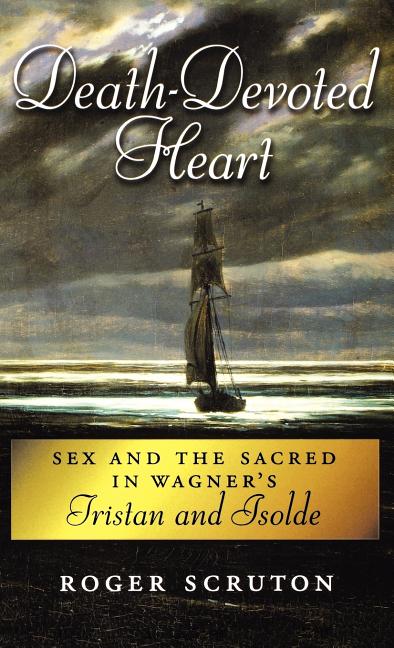 Death-Devoted Heart: Sex and the Sacred in Wagner's Tristan and Isolde