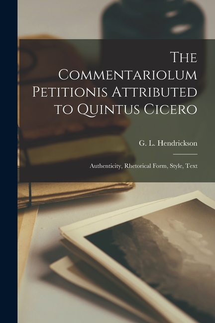 The Commentariolum Petitionis Attributed to Quintus Cicero; Authenticity, Rhetorical Form, Style, Text