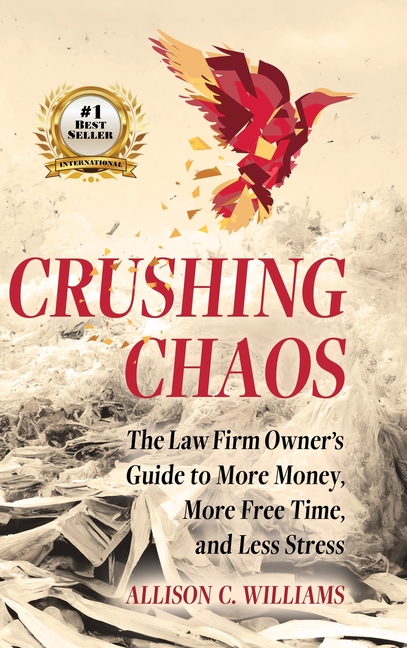 Crushing Chaos: The Law Firm Owner's Guide to More Money, More Free Time and Less Stress