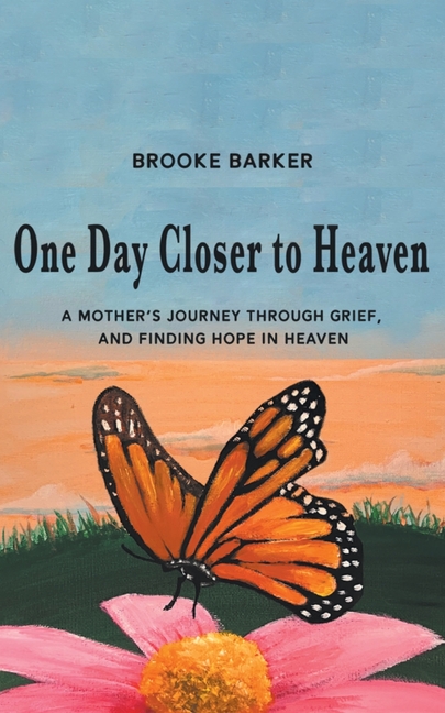 One Day Closer to Heaven: A Mother's Journey Through Grief and Finding Hope in Heaven