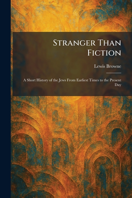 Stranger Than Fiction: A Short History of the Jews From Earliest Times to the Present Day