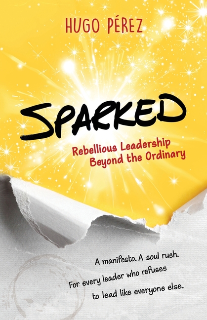 Sparked: Rebellious Leadership Beyond the Ordinary