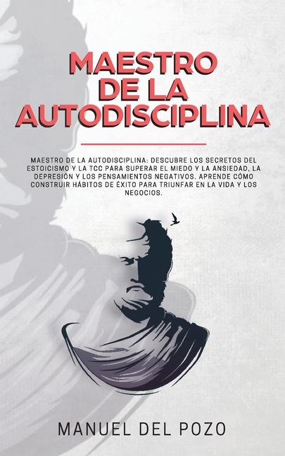 Maestro de la Autodisciplina: Descubre los secretos del estoicismo y la TCC para superar el miedo y la ansiedad, la depresión y los pensamientos negat