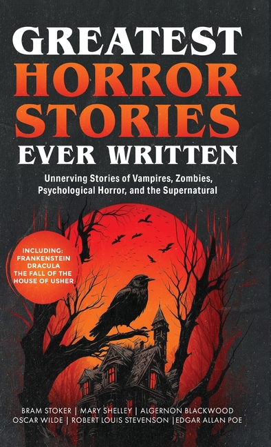 Greatest Horror Stories Ever Written: Unnerving Stories of Vampires, Zombies, Psychological Horror & the Supernatural (Including Frankenstein, Dracula