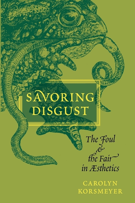 Savoring Disgust: The Foul and the Fair in Aesthetics