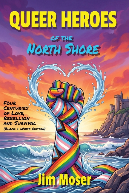 Queer Heroes of the North Shore: Four Centuries of Love, Rebellion and Survival (Black & White Edition)