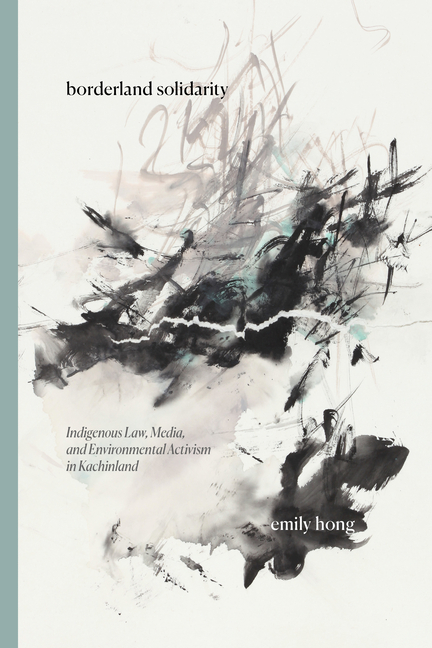 Borderland Solidarity: Indigenous Law, Media, and Environmental Activism in Kachinland