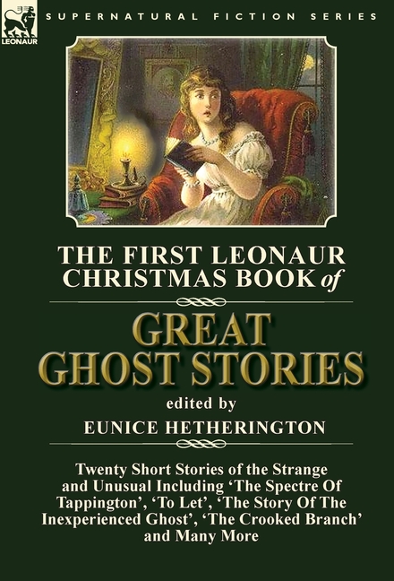 The First Leonaur Christmas Book of Great Ghost Stories: Twenty Short Stories of the Strange and Unusual Including 'The Spectre of Tappington', 'To Le
