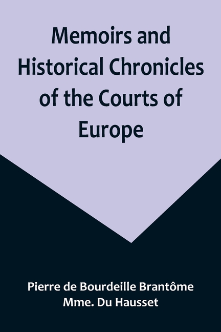 Memoirs and Historical Chronicles of the Courts of Europe; Memoirs of Marguerite de Valois, Queen of France, Wife of Henri IV; of Madame de Pompadour