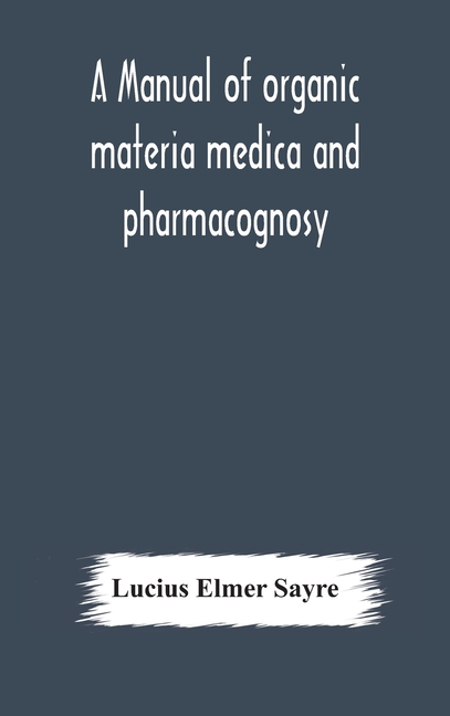 A Manual Of Organic Materia Medica And Pharmacognosy; An Introduction To The Study Of The Vegetable Kingdom And The Vegetable And Animal Drugs (With S