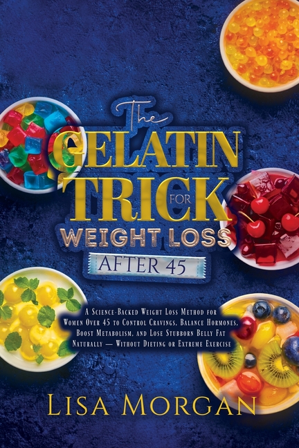 The Gelatin Trick for Weight Loss After 45: A Science-Backed Weight Loss Method for Women Over 45 to Control Cravings, Balance Hormones, Boost Metabol