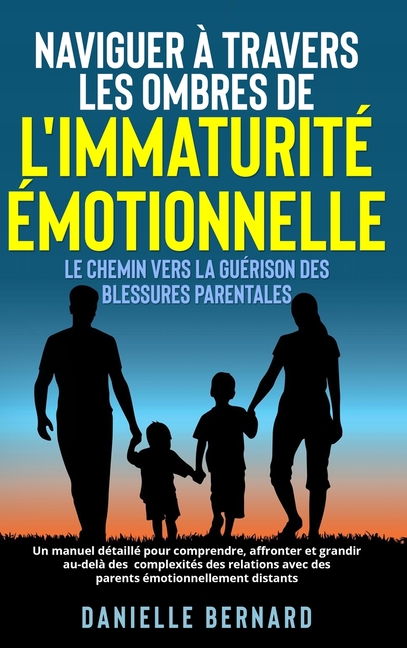 Naviguer à travers les ombres de l'immaturité émotionnelle: Le chemin vers la guérison des blessures parentales: Un manuel détaillé pour comprendre, a