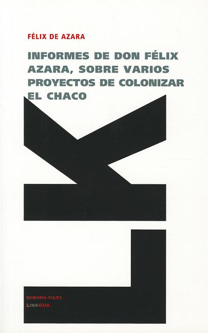 Informes de don Félix de Azara, sobre varios proyectos de colonizar el Chaco