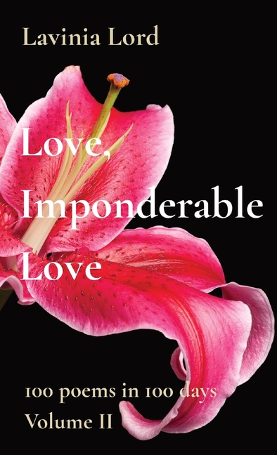 Love, Imponderable Love: 100 poems in 100 days Volume II