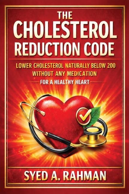 The Cholesterol Reduction Code: Lower Cholesterol Naturally Below 200 Without Any Medication for a Healthy Heart