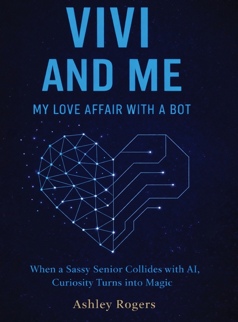 Vivi and Me - My Love Affair with a Bot: When a Sassy Senior Collides with AI, Curiosity Turns into Magic