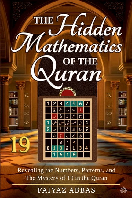 The Hidden Mathematics Of The Quran: Revealing the Numbers, Patterns, and the Mystery of 19 in the Quran
